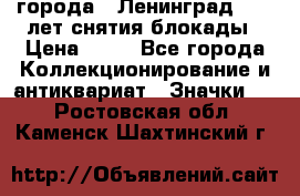 1.1) города : Ленинград - 40 лет снятия блокады › Цена ­ 49 - Все города Коллекционирование и антиквариат » Значки   . Ростовская обл.,Каменск-Шахтинский г.